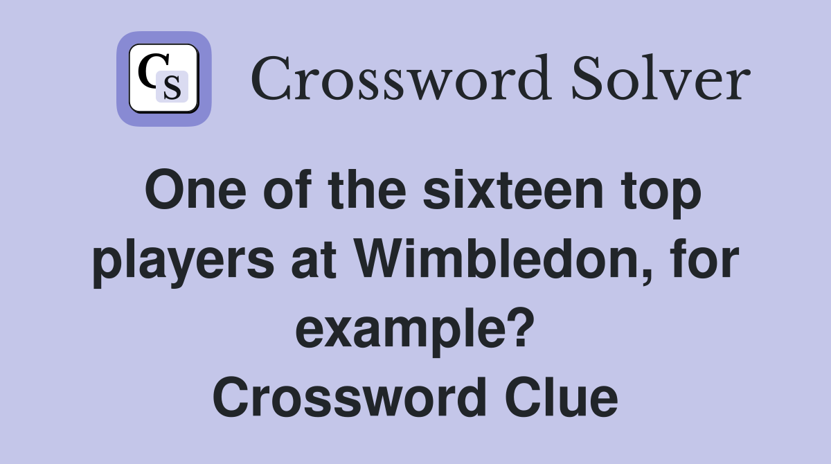 One of the sixteen top players at Wimbledon, for example? Crossword